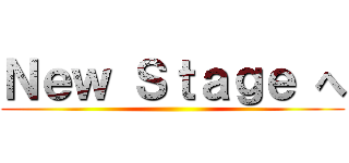 Ｎｅｗ Ｓｔａｇｅ へ ()