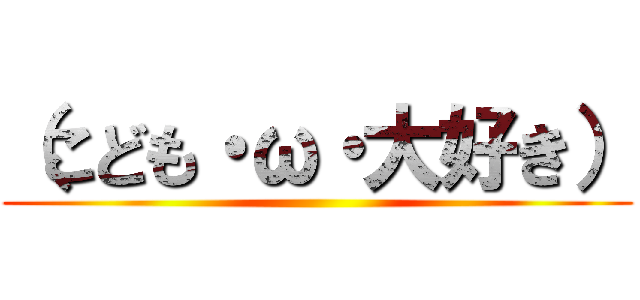 （こども・ω・大好き） ()