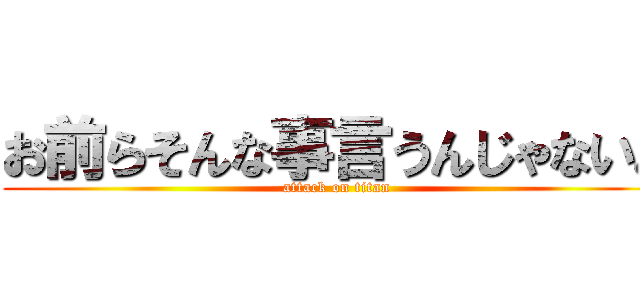 お前らそんな事言うんじゃないよ (attack on titan)