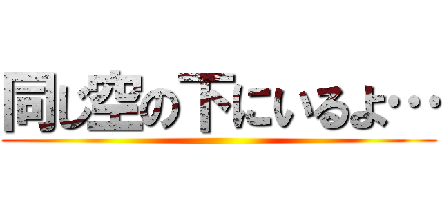 同じ空の下にいるよ… ()