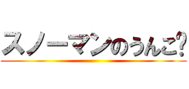 スノーマンのうんこ☃ ()