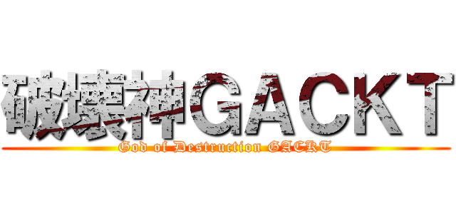 破壊神ＧＡＣＫＴ (God of Destruction GACKT)