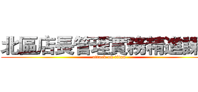 北區店長管理實務精進課程 (attack on titan)