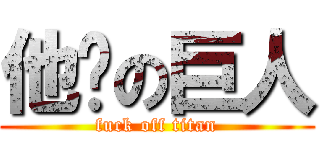他妈の巨人 (fuck off titan)
