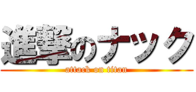 進撃のナック (attack on titan)