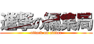 進撃の編集局 (attack on editor)