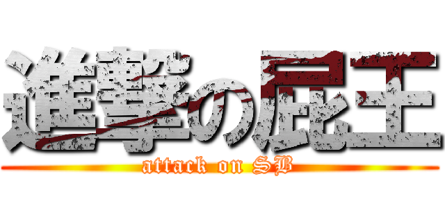 進撃の屁王 (attack on SB)