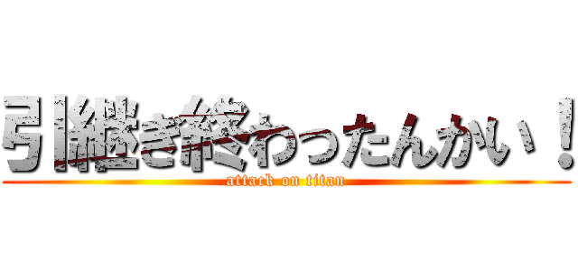 引継ぎ終わったんかい！ (attack on titan)