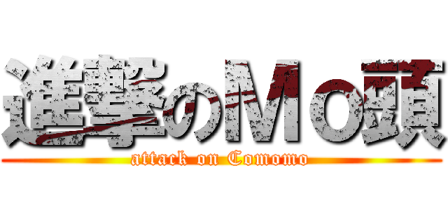 進撃のＭｏ頭 (attack on Comomo)