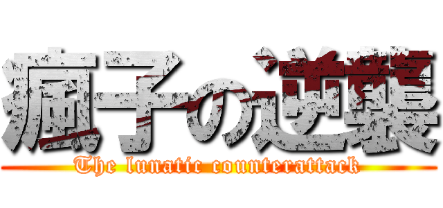 瘋子の逆襲 (The lunatic counterattack)
