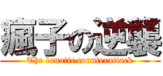 瘋子の逆襲 (The lunatic counterattack)