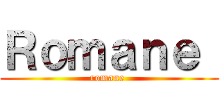 Ｒｏｍａｎｅ  (romane )