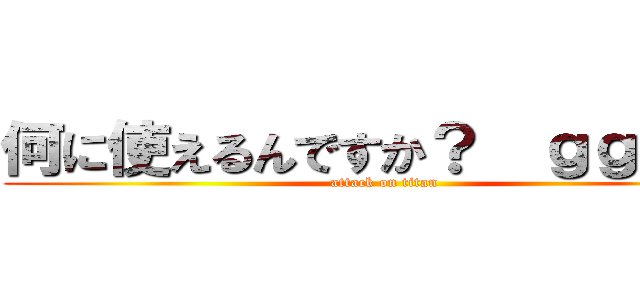 何に使えるんですか？  ｇｇｒｋｓ (attack on titan)