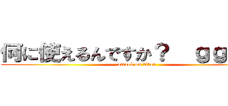 何に使えるんですか？  ｇｇｒｋｓ (attack on titan)