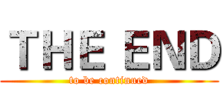 ＴＨＥ ＥＮＤ (to be continued)