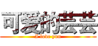 可爱的芸芸 (I love yun)