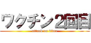 ワクチン２回目 (attack on titan)