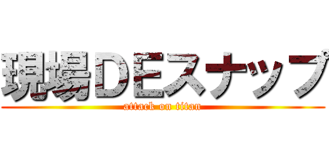 現場ＤＥスナップ (attack on titan)