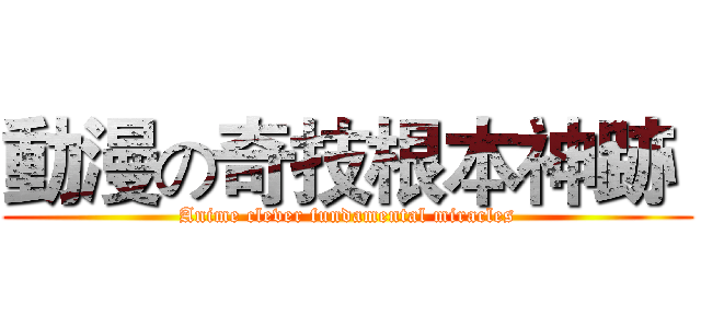 動漫の奇技根本神跡  (Anime clever fundamental miracles)
