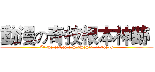 動漫の奇技根本神跡  (Anime clever fundamental miracles)
