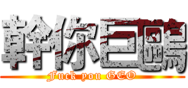 幹你巨鷗 (Fuck you GEO)