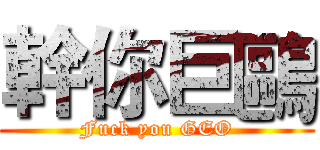 幹你巨鷗 (Fuck you GEO)