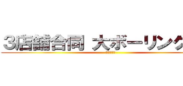 ３店舗合同 大ボーリング大会 (必勝板橋！)