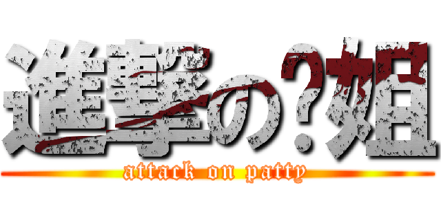 進撃の趴姐 (attack on patty)