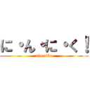 に・ん・に・く！ (nin niku)