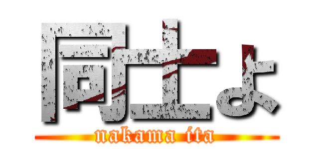 同士よ (nakama ita)