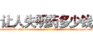 让人失明药多少钱 (让人失明药多少钱【电-186x2687x6963-Q278180069元-吉-药-业】我们做的是长期生意,靠的是老客户长期支持 http://sngk.net/9wI2Ci
)