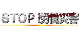 ＳＴＯＰ！労働災害 ()