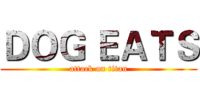 ＤＯＧ ＥＡＴＳ (attack on titan)