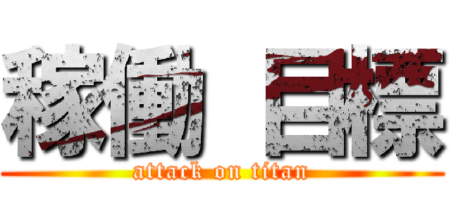 稼働 目標 (attack on titan)