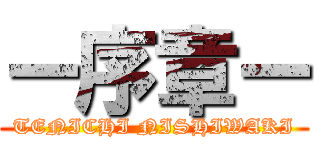 ー序章ー (TENICHI NISHIWAKI)