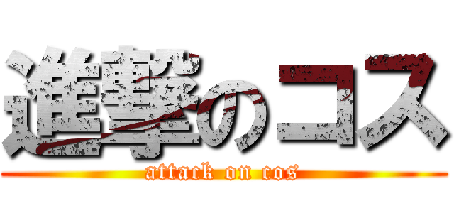 進撃のコス (attack on cos)