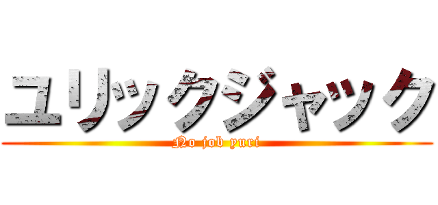ユリックジャック (No job yuri)