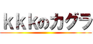 ｋｋｋのカグラ ()