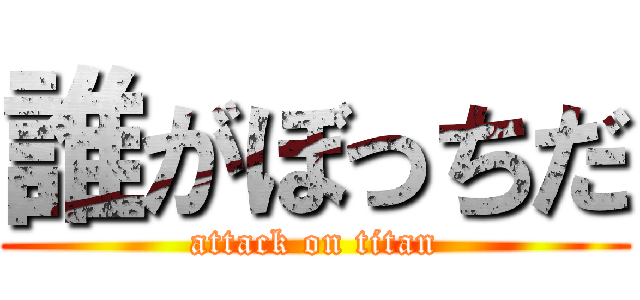 誰がぼっちだ (attack on titan)
