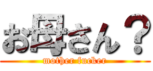 お母さん？ (mother fucker)