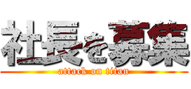 社長を募集 (attack on titan)