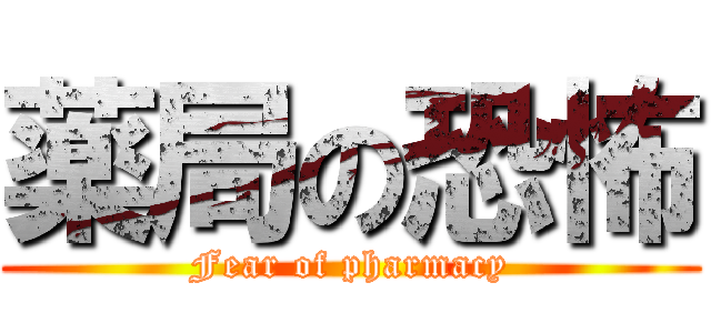 薬局の恐怖 (Fear of pharmacy)