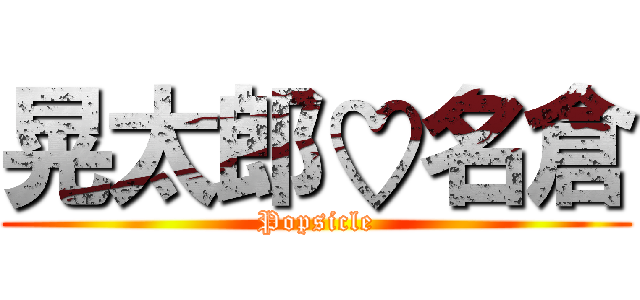 晃太郎♡名倉 (Popsicle)