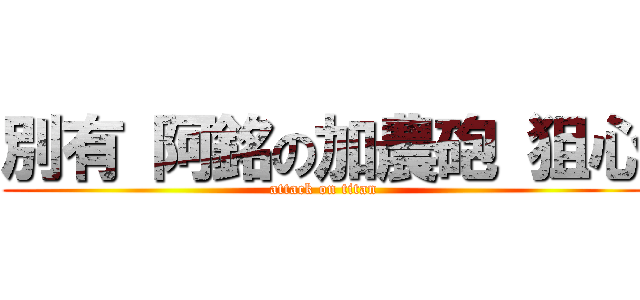 別有 阿銘の加農砲 狙心 (attack on titan)