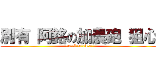 別有 阿銘の加農砲 狙心 (attack on titan)
