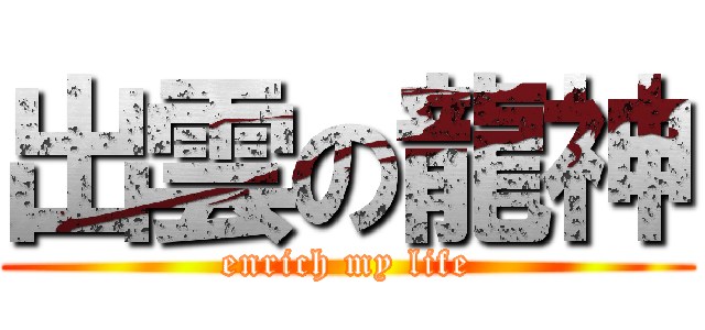 出雲の龍神 (enrich my life)