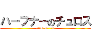 ハーフナーのチュロス (attack on titan)