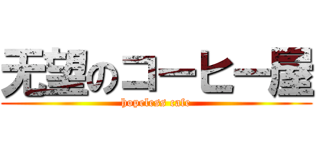 无望のコーヒー屋 (hopeless cafe)