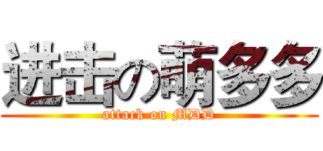 进击の萌多多 (attack on MDD)