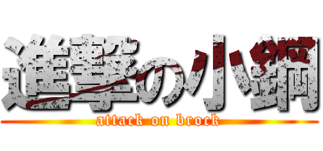 進撃の小鋼 (attack on brock)